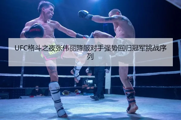 UFC格斗之夜张伟丽降服对手强势回归冠军挑战序列